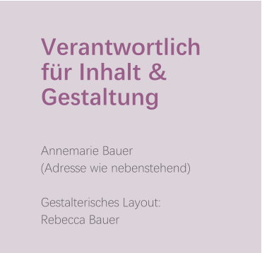 Verantwortlich für Inhalt & Gestaltung   Annemarie Bauer (Adresse wie nebenstehend)  Gestalterisches Layout: Rebecca Bauer